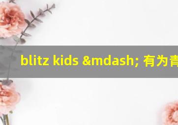 blitz kids — 有为青年